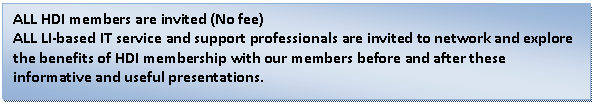 Text Box: ALL HDI members are invited (No fee)  ALL LI-based IT service and support professionals are invited to network and explore the benefits of HDI membership with our members before and after these informative and useful presentations.