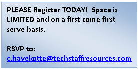 Text Box: PLEASE Register TODAY!  Space is LIMITED and on a first come first serve basis.    RSVP to:  c.havekotte@techstaffresources.com
